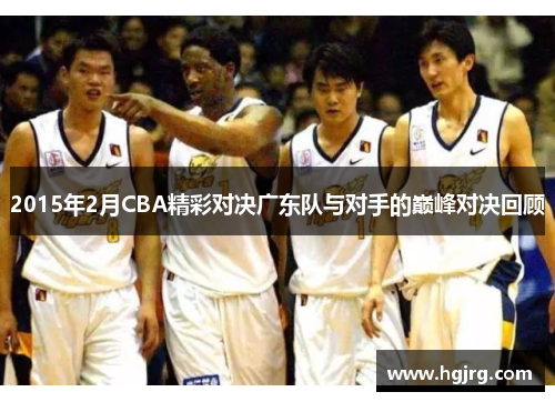 2015年2月CBA精彩对决广东队与对手的巅峰对决回顾