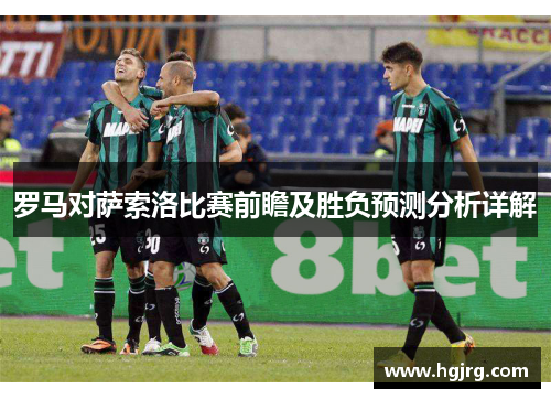 罗马对萨索洛比赛前瞻及胜负预测分析详解
