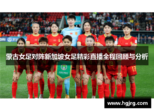 蒙古女足对阵新加坡女足精彩直播全程回顾与分析