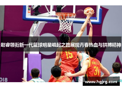 赵睿领衔新一代篮球明星崛起之路展现青春热血与拼搏精神