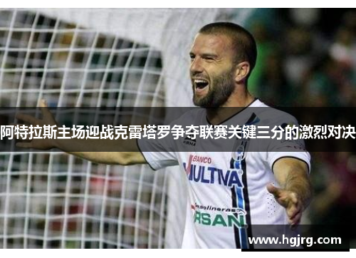 阿特拉斯主场迎战克雷塔罗争夺联赛关键三分的激烈对决
