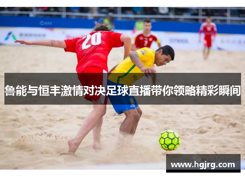 鲁能与恒丰激情对决足球直播带你领略精彩瞬间