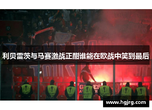 利贝雷茨与马赛激战正酣谁能在欧战中笑到最后