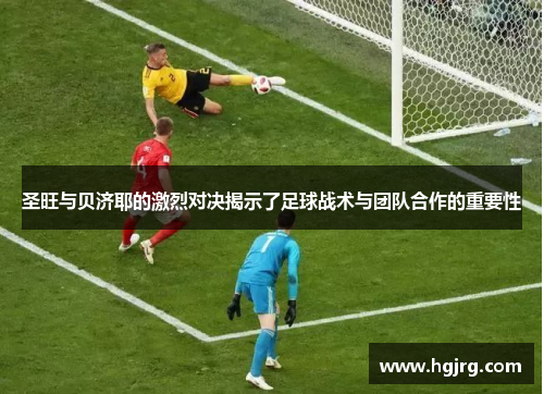 圣旺与贝济耶的激烈对决揭示了足球战术与团队合作的重要性