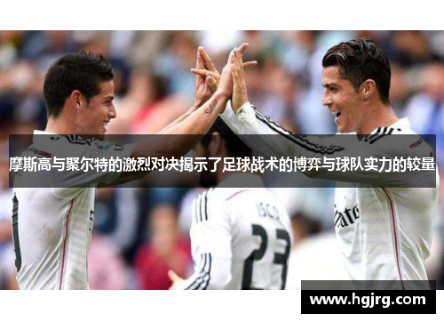 摩斯高与聚尔特的激烈对决揭示了足球战术的博弈与球队实力的较量