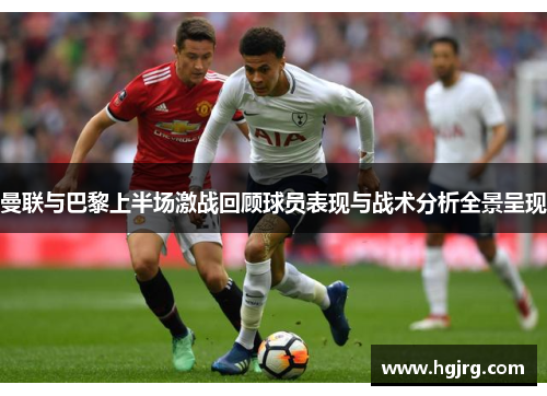 曼联与巴黎上半场激战回顾球员表现与战术分析全景呈现