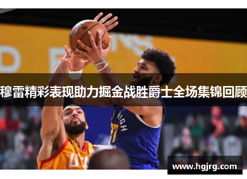 穆雷精彩表现助力掘金战胜爵士全场集锦回顾