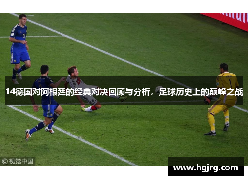 14德国对阿根廷的经典对决回顾与分析，足球历史上的巅峰之战