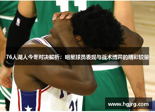 76人湖人今冬对决解析：明星球员表现与战术博弈的精彩较量