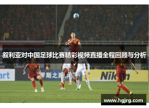 叙利亚对中国足球比赛精彩视频直播全程回顾与分析