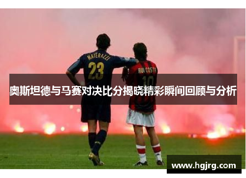 奥斯坦德与马赛对决比分揭晓精彩瞬间回顾与分析